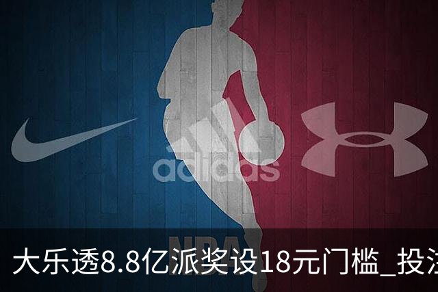 大乐透8.8亿派奖设18元门槛 投注+奖金对照一览